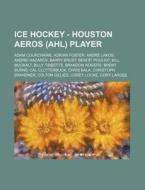 Ice Hockey - Houston Aeros (Ahl) Player: Adam Courchaine, Adrian Foster, Andre Lakos, Andrei Nazarov, Barry Brust, Benoit Pouliot, Bill Muckalt, Billy di Source Wikia edito da Books LLC, Wiki Series