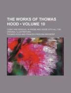 The Works Of Thomas Hood (volume 10 ); Comic And Serious, In Prose And Verse With All The Original Illustrations di Thomas Hood edito da General Books Llc