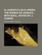 Q. Horatii Flacci Opera. the Works of Horace, with Engl. Notes by J. Currie di Quintus Horatius Flaccus edito da Rarebooksclub.com