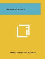Chinese Astrology di Harry Titterton Morgan edito da Literary Licensing, LLC