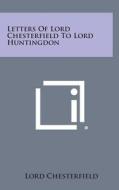 Letters of Lord Chesterfield to Lord Huntingdon di Lord Chesterfield edito da Literary Licensing, LLC