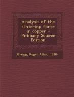 Analysis of the Sintering Force in Copper di Roger Allen Gregg edito da Nabu Press