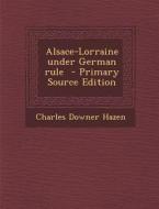 Alsace-Lorraine Under German Rule di Charles Downer Hazen edito da Nabu Press