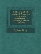 Theory of Life Deduced from the Evolution Philosophy di Sylvan Drey edito da Nabu Press