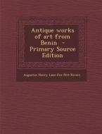 Antique Works of Art from Benin - Primary Source Edition di Augustus Henry Lane-Fox Pitt-Rivers edito da Nabu Press