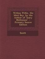 Witless Willie, the Idiot Boy. by the Author of 'Mary Mathieson'. - Primary Source Edition di Bernard Scott edito da Nabu Press