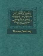 A   View of the Gold Coin and Coinage of England: From Henry the Third to the Present Time. Consider'd with Regard to Type, Legend, Sorts, Rarity, Wei di Thomas Snelling edito da Nabu Press