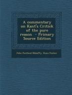 A Commentary on Kant's Critick of the Pure Reason - Primary Source Edition di John Pentland Mahaffy, Kuno Fischer edito da Nabu Press