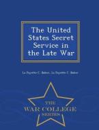 The United States Secret Service in the Late War - War College Series di La Fayette C. Baker edito da WAR COLLEGE SERIES