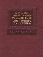 La Fille Bien Gardee: Comedie-Vaudeville En Un Acte - Primary Source Edition di Eugene Labiche, Eugene Marc-Michel edito da Nabu Press