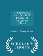A Theoretical And Practical Manual Of Gregorian Chant - Scholar's Choice Edition di Haberl Franz Xaver edito da Scholar's Choice