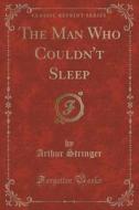 The Man Who Couldn't Sleep (classic Reprint) di Arthur Stringer edito da Forgotten Books