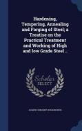 Hardening, Tempering, Annealing And Forging Of Steel; A Treatise On The Practical Treatment And Working Of High And Low Grade Steel .. di Joseph Vincent Woodworth edito da Sagwan Press