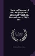 Historical Manual Of The Congregational Church Of Topsfield, Massachusetts, 1663-1907 di Congregational Church edito da Palala Press