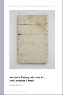 Aesthetic Theory, Abstract Art, and Lawrence Carroll di David Carrier edito da BLOOMSBURY ACADEMIC