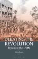 Debating the Revolution: Britain in the 1790s di Chris Evans edito da BLOOMSBURY ACADEMIC