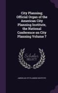 City Planning; Official Organ Of The American City Planning Institute, The National Conference On City Planning Volume 7 edito da Palala Press