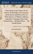Observations On The Nature Of Civil Liberty, The Principles Of Government, And The Justice And Policy Of The War With America. To Which Is Added An Ap di Richard Price edito da Gale Ecco, Print Editions