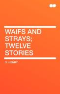 Waifs and Strays; Twelve Stories di Henry O, Henry O. edito da HardPress Publishing