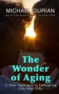 The Wonder of Aging: A New Approach to Embracing Life After Fifty di Michael Gurian edito da Thorndike Press
