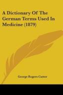 A Dictionary of the German Terms Used in Medicine (1879) di George Rogers Cutter edito da Kessinger Publishing