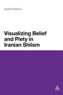 Visualizing Belief and Piety in Iranian Shiism di Ingvild Flaskerud edito da CONTINNUUM 3PL
