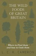 The Wild Foods of Great Britain Where to Find them and how to Cook them di L. C. R. Cameron edito da Read Books