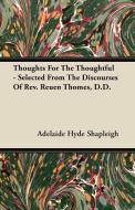 Thoughts For The Thoughtful - Selected From The Discourses Of Rev. Reuen Thomes, D.D. di Adelaide Hyde Shapleigh edito da Pohl Press