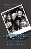101 Ways to Bring More Love & Happiness Into Your Family: It Begins with You! di Sadie Allie edito da Createspace