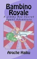 Bambino Royale: A Jimmy Bee Secret Agent Adventure di Apache Haiku edito da Createspace