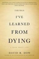 Things I've Learned from Dying: A Book about Life di David R. Dow edito da TWELVE