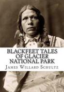 Blackfeet Tales of Glacier National Park di James Willard Schultz edito da Createspace