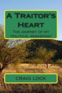 A Traitor's Heart: The Journey of My Political Awakening di Craig Lock edito da Createspace