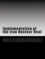 Implementation of the Iran Nuclear Deal di Subcommittee on the Middle East and Nort edito da Createspace