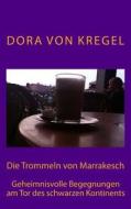 Die Trommeln Von Marrakesch: Geheimnisvolle Begegnungen Am Tor Des Schwarzen Kontinents di Dora Von Kregel edito da Createspace