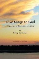 Love Songs to God: 30 Poems of Love and Longing di Irving Karchmar edito da Createspace