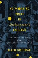 Networking Print in Shakespeare's England: Influence, Agency, and Revolutionary Change di Blaine Greteman edito da STANFORD UNIV PR