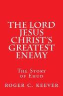 The Lord Jesus Christ's Greatest Enemy: The Story of Ehud di Roger C. Keever edito da Createspace