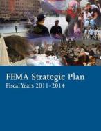Fema Strategic Plan Fiscal Years 2011-2014 di U. S. Department of Homeland Security edito da Createspace