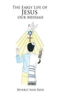 The Early Life of Jesus our Messiah di Beverly Ann Reed edito da XULON PR