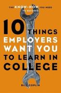 10 Things Employers Want You to Learn in College: The Know-How You Need to Succeed di William D. Coplin, Bill Coplin edito da Ten Speed Press