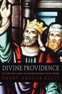 Divine Providence in the England of Shakespeare's Histories di Henry A. Kelly, H. A. Kelly edito da Wipf and Stock Publishers