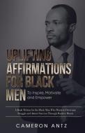 UPLIFTING AFFIRMATIONS FOR BLACK MEN TO di CAMERON ANTZ edito da LIGHTNING SOURCE UK LTD