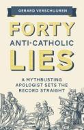 Forty Anti-Catholic Lies: A Mythbusting Apologist Sets the Record Straight di Gerard Verschuuren edito da SOPHIA INST PR