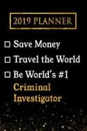 2019 Planner: Save Money, Travel the World, Be World's #1 Criminal Investigator: 2019 Criminal Investigator Planner di Professional Diaries edito da LIGHTNING SOURCE INC