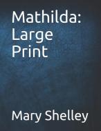 Mathilda: Large Print di Mary Shelley edito da INDEPENDENTLY PUBLISHED
