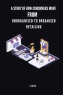 A study of how consumers move from unorganised to organised retailing di C. Miya edito da C.Miya