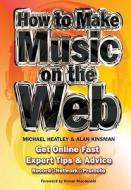 How To Make Music On The Web di Michael Heatley, Alan Kinsman edito da Flame Tree Publishing