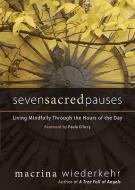 Seven Sacred Pauses: Living Mindfully Through the Hours of the Day di Macrina Wiederkehr edito da SORIN BOOKS