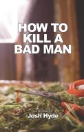 How To Kill a Bad Man di Josh Hyde edito da Bauu Institute